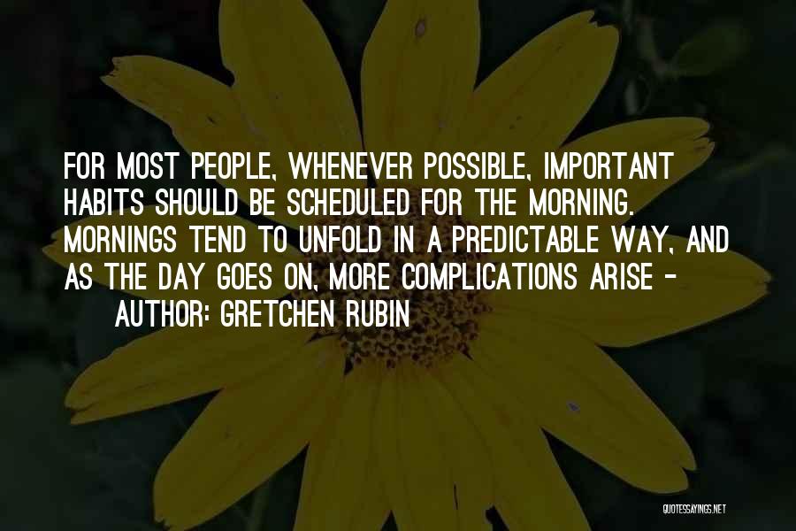 Gretchen Rubin Quotes: For Most People, Whenever Possible, Important Habits Should Be Scheduled For The Morning. Mornings Tend To Unfold In A Predictable