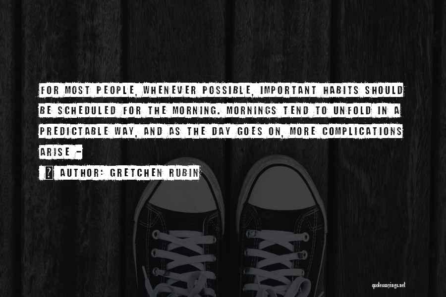 Gretchen Rubin Quotes: For Most People, Whenever Possible, Important Habits Should Be Scheduled For The Morning. Mornings Tend To Unfold In A Predictable
