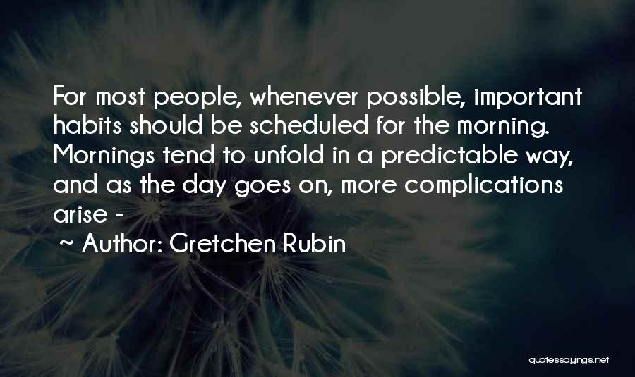 Gretchen Rubin Quotes: For Most People, Whenever Possible, Important Habits Should Be Scheduled For The Morning. Mornings Tend To Unfold In A Predictable