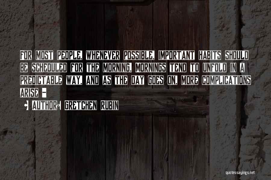 Gretchen Rubin Quotes: For Most People, Whenever Possible, Important Habits Should Be Scheduled For The Morning. Mornings Tend To Unfold In A Predictable