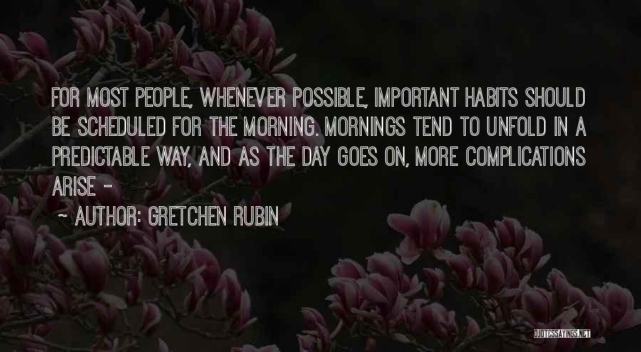 Gretchen Rubin Quotes: For Most People, Whenever Possible, Important Habits Should Be Scheduled For The Morning. Mornings Tend To Unfold In A Predictable