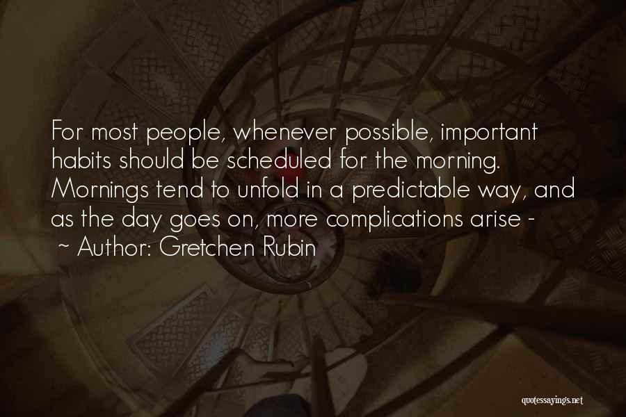 Gretchen Rubin Quotes: For Most People, Whenever Possible, Important Habits Should Be Scheduled For The Morning. Mornings Tend To Unfold In A Predictable