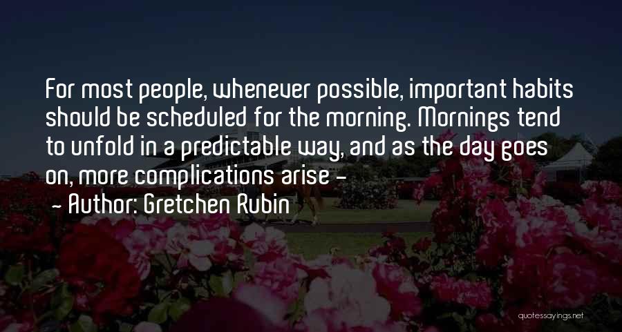 Gretchen Rubin Quotes: For Most People, Whenever Possible, Important Habits Should Be Scheduled For The Morning. Mornings Tend To Unfold In A Predictable