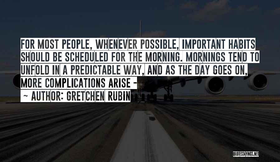 Gretchen Rubin Quotes: For Most People, Whenever Possible, Important Habits Should Be Scheduled For The Morning. Mornings Tend To Unfold In A Predictable