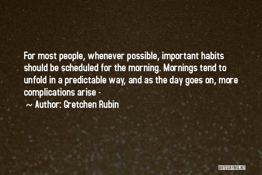Gretchen Rubin Quotes: For Most People, Whenever Possible, Important Habits Should Be Scheduled For The Morning. Mornings Tend To Unfold In A Predictable