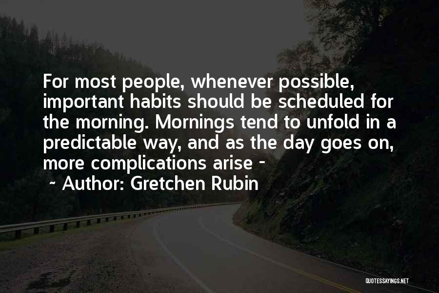 Gretchen Rubin Quotes: For Most People, Whenever Possible, Important Habits Should Be Scheduled For The Morning. Mornings Tend To Unfold In A Predictable