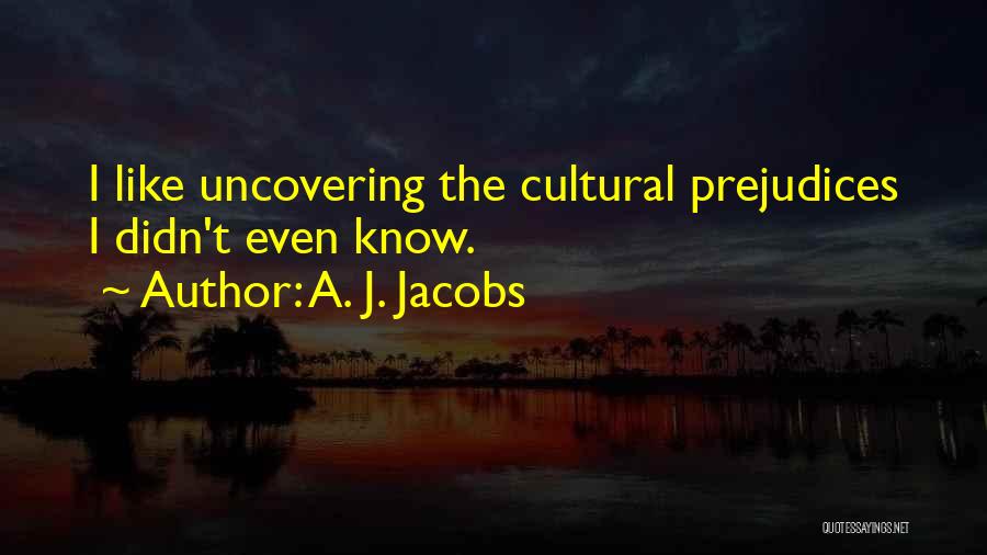 A. J. Jacobs Quotes: I Like Uncovering The Cultural Prejudices I Didn't Even Know.