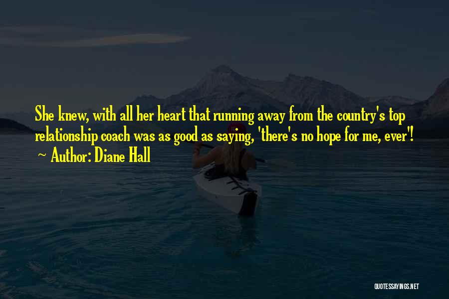 Diane Hall Quotes: She Knew, With All Her Heart That Running Away From The Country's Top Relationship Coach Was As Good As Saying,