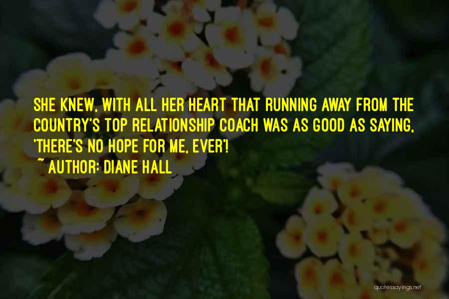 Diane Hall Quotes: She Knew, With All Her Heart That Running Away From The Country's Top Relationship Coach Was As Good As Saying,