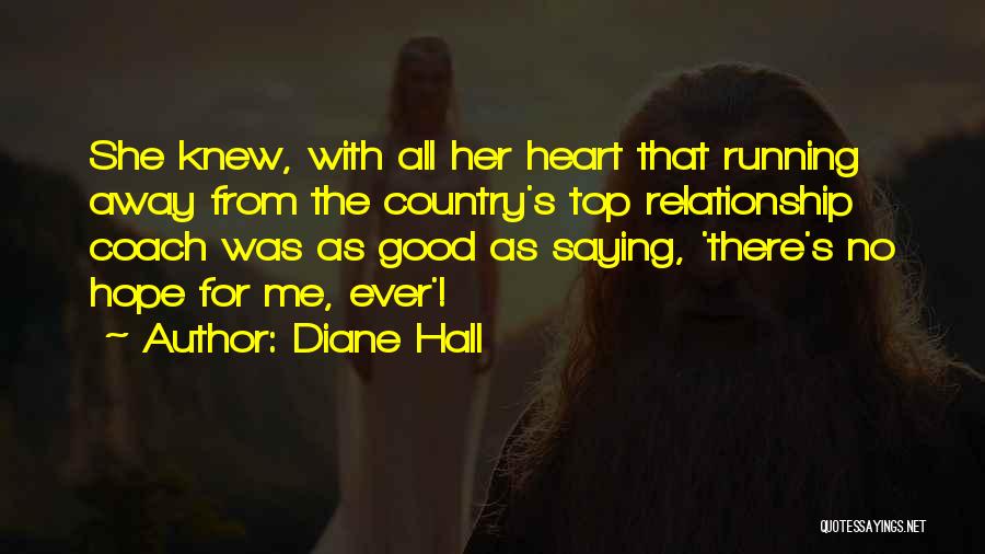 Diane Hall Quotes: She Knew, With All Her Heart That Running Away From The Country's Top Relationship Coach Was As Good As Saying,