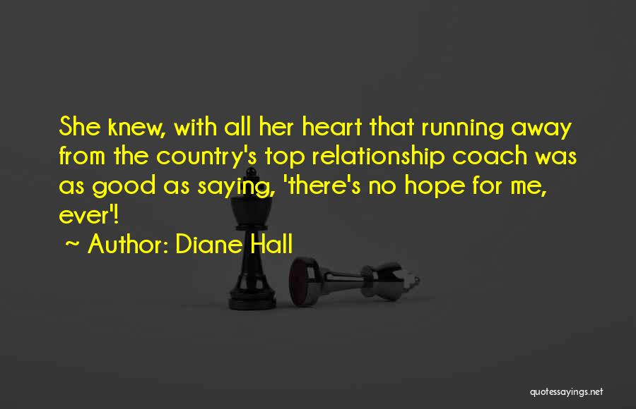 Diane Hall Quotes: She Knew, With All Her Heart That Running Away From The Country's Top Relationship Coach Was As Good As Saying,