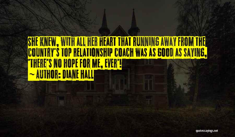 Diane Hall Quotes: She Knew, With All Her Heart That Running Away From The Country's Top Relationship Coach Was As Good As Saying,