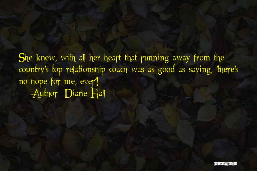 Diane Hall Quotes: She Knew, With All Her Heart That Running Away From The Country's Top Relationship Coach Was As Good As Saying,