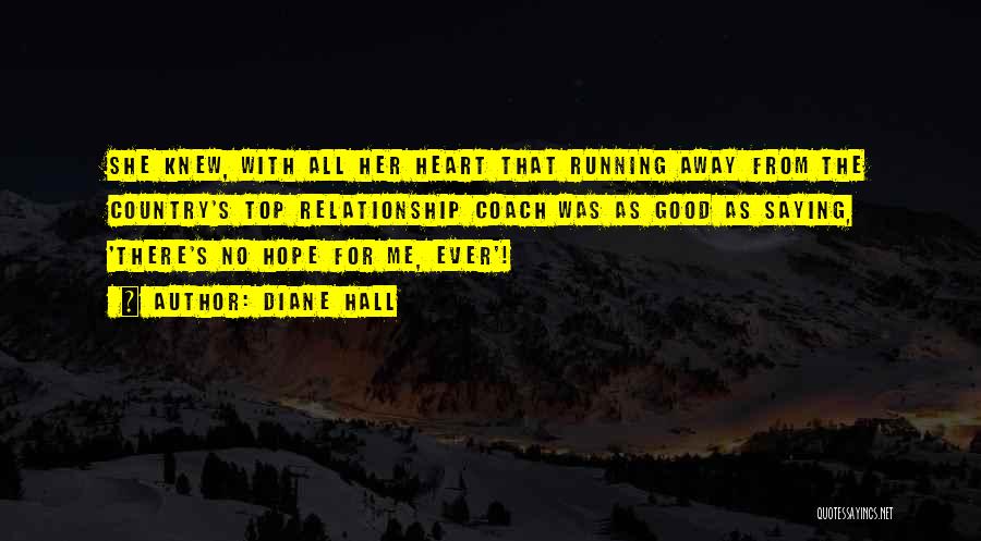 Diane Hall Quotes: She Knew, With All Her Heart That Running Away From The Country's Top Relationship Coach Was As Good As Saying,