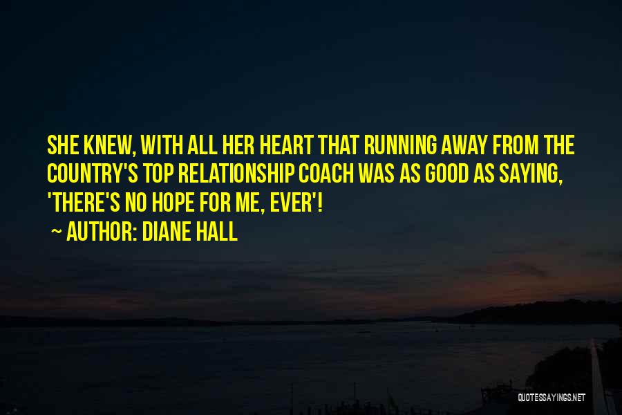 Diane Hall Quotes: She Knew, With All Her Heart That Running Away From The Country's Top Relationship Coach Was As Good As Saying,