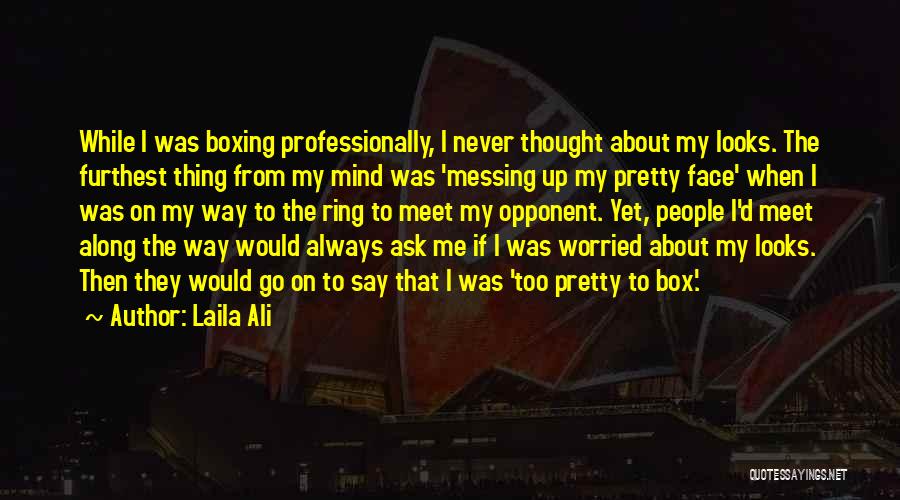 Laila Ali Quotes: While I Was Boxing Professionally, I Never Thought About My Looks. The Furthest Thing From My Mind Was 'messing Up