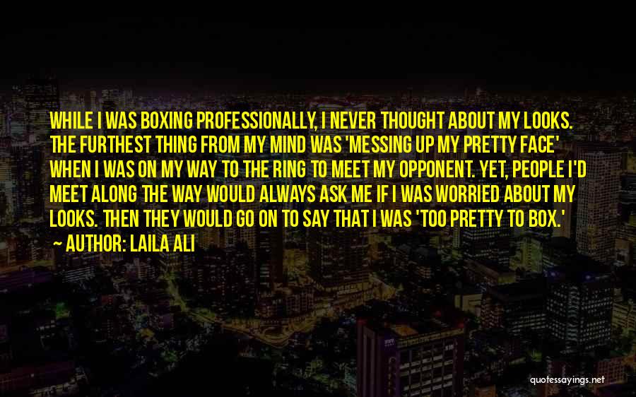 Laila Ali Quotes: While I Was Boxing Professionally, I Never Thought About My Looks. The Furthest Thing From My Mind Was 'messing Up