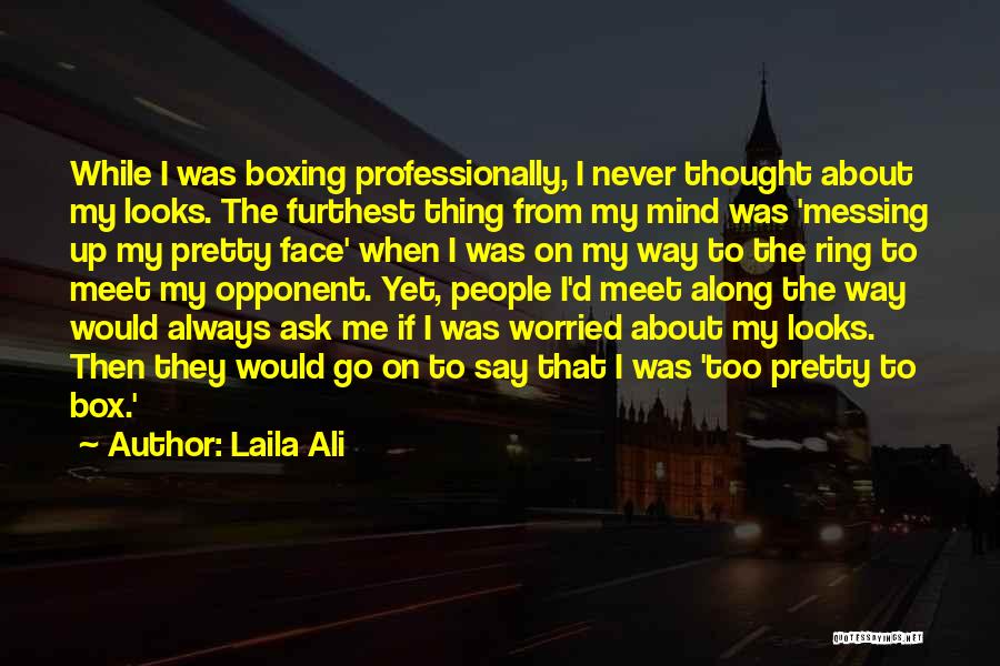 Laila Ali Quotes: While I Was Boxing Professionally, I Never Thought About My Looks. The Furthest Thing From My Mind Was 'messing Up