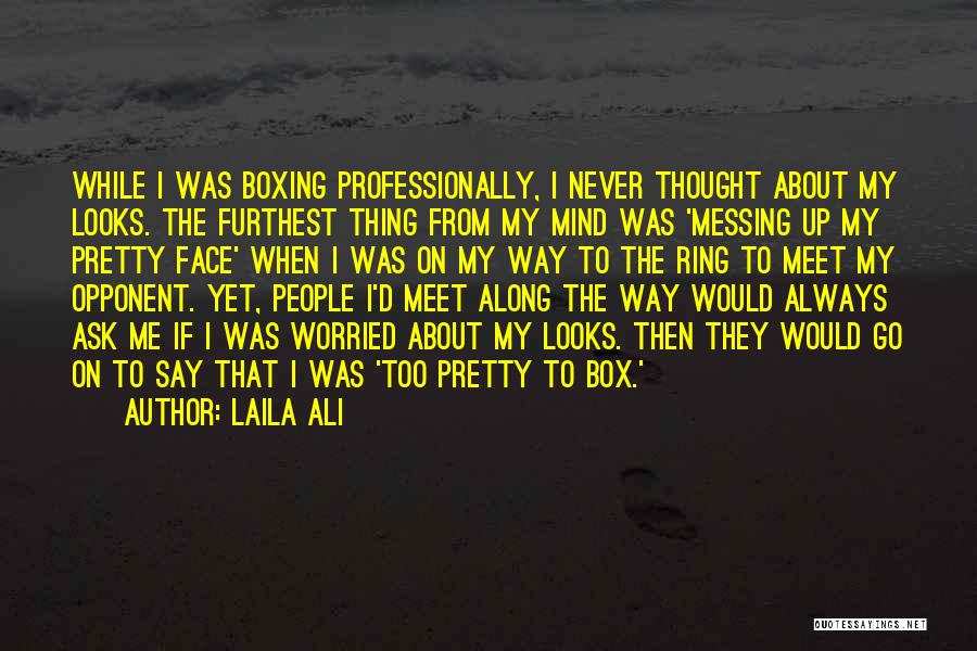 Laila Ali Quotes: While I Was Boxing Professionally, I Never Thought About My Looks. The Furthest Thing From My Mind Was 'messing Up