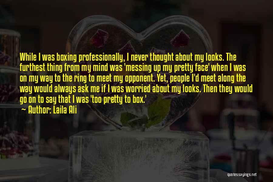 Laila Ali Quotes: While I Was Boxing Professionally, I Never Thought About My Looks. The Furthest Thing From My Mind Was 'messing Up