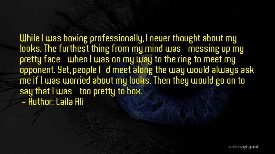 Laila Ali Quotes: While I Was Boxing Professionally, I Never Thought About My Looks. The Furthest Thing From My Mind Was 'messing Up