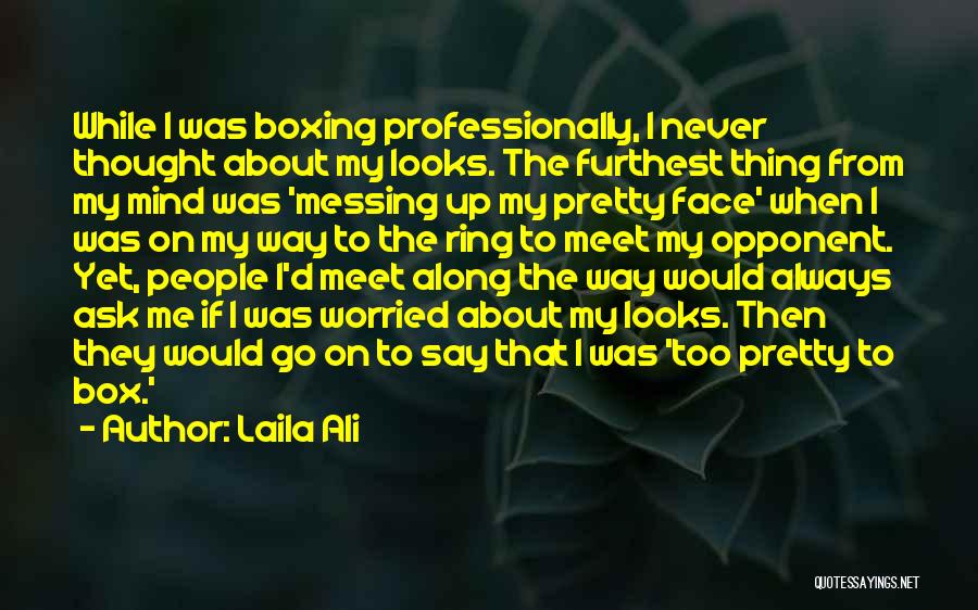 Laila Ali Quotes: While I Was Boxing Professionally, I Never Thought About My Looks. The Furthest Thing From My Mind Was 'messing Up