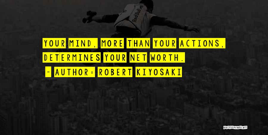 Robert Kiyosaki Quotes: Your Mind, More Than Your Actions, Determines Your Net Worth.