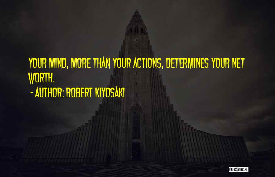 Robert Kiyosaki Quotes: Your Mind, More Than Your Actions, Determines Your Net Worth.