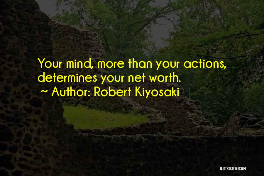 Robert Kiyosaki Quotes: Your Mind, More Than Your Actions, Determines Your Net Worth.