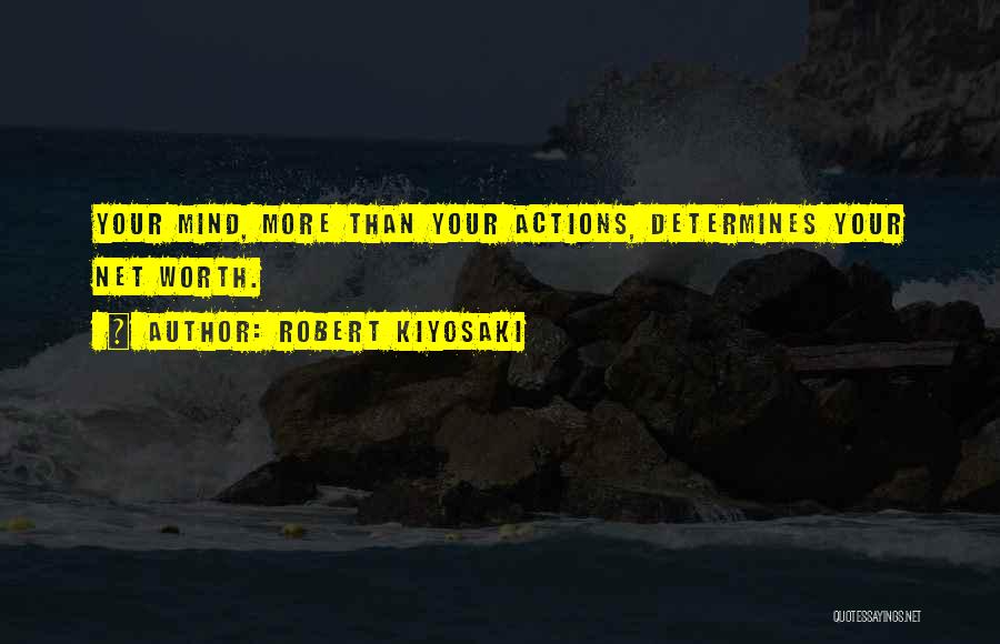 Robert Kiyosaki Quotes: Your Mind, More Than Your Actions, Determines Your Net Worth.