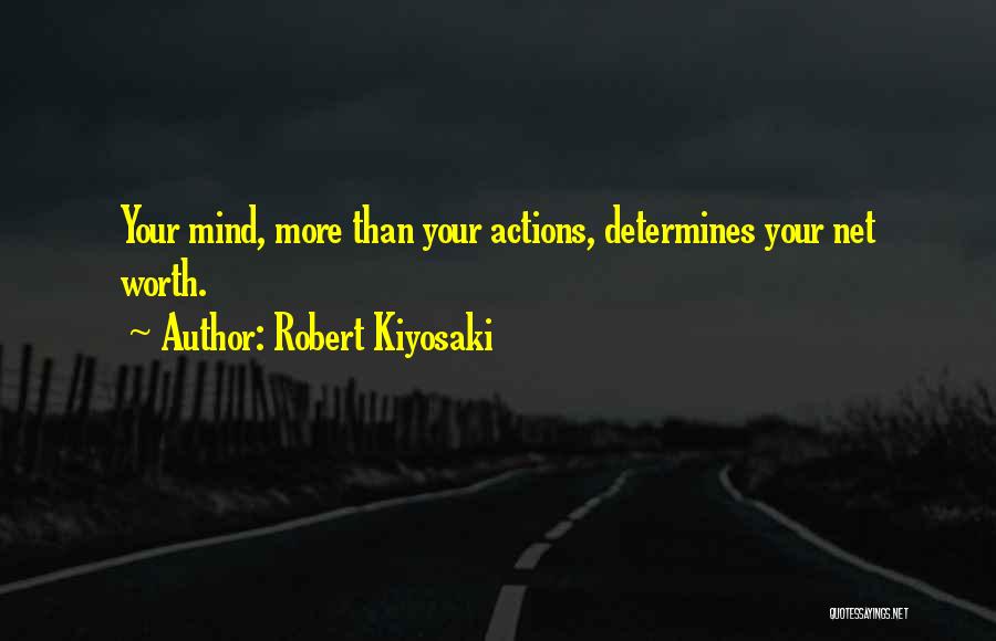 Robert Kiyosaki Quotes: Your Mind, More Than Your Actions, Determines Your Net Worth.