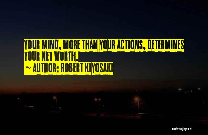 Robert Kiyosaki Quotes: Your Mind, More Than Your Actions, Determines Your Net Worth.