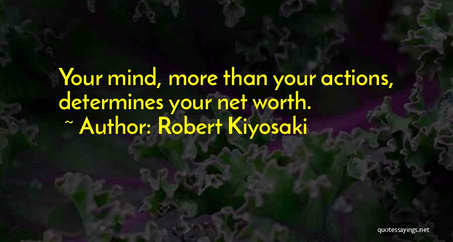 Robert Kiyosaki Quotes: Your Mind, More Than Your Actions, Determines Your Net Worth.