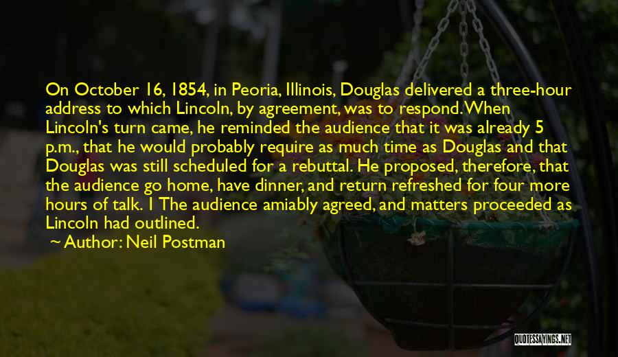 Neil Postman Quotes: On October 16, 1854, In Peoria, Illinois, Douglas Delivered A Three-hour Address To Which Lincoln, By Agreement, Was To Respond.