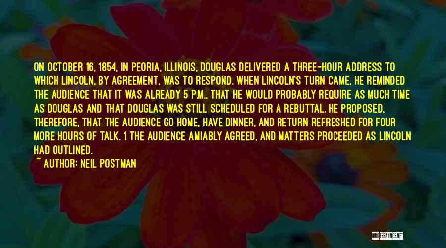 Neil Postman Quotes: On October 16, 1854, In Peoria, Illinois, Douglas Delivered A Three-hour Address To Which Lincoln, By Agreement, Was To Respond.