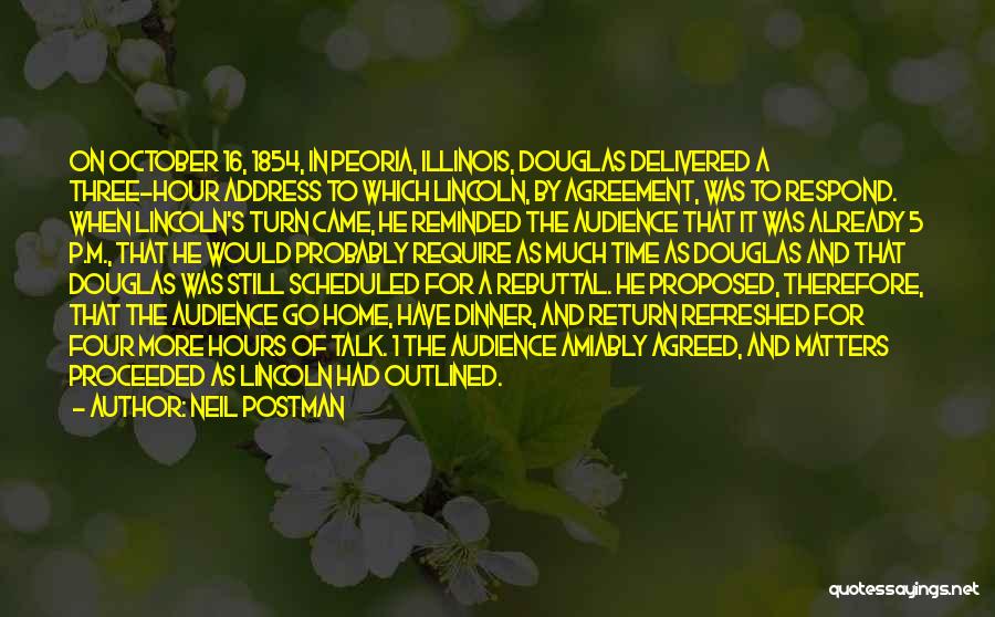 Neil Postman Quotes: On October 16, 1854, In Peoria, Illinois, Douglas Delivered A Three-hour Address To Which Lincoln, By Agreement, Was To Respond.