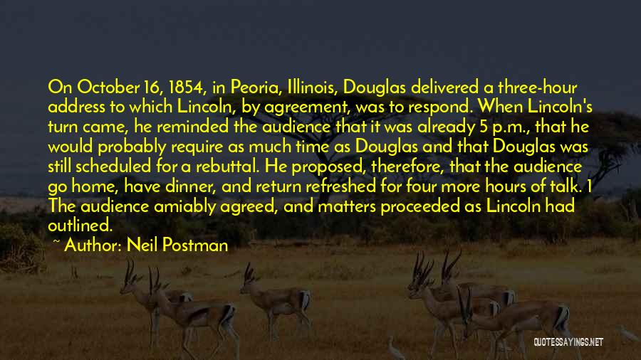 Neil Postman Quotes: On October 16, 1854, In Peoria, Illinois, Douglas Delivered A Three-hour Address To Which Lincoln, By Agreement, Was To Respond.
