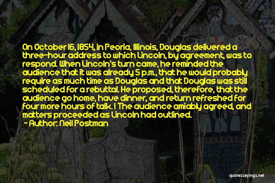 Neil Postman Quotes: On October 16, 1854, In Peoria, Illinois, Douglas Delivered A Three-hour Address To Which Lincoln, By Agreement, Was To Respond.