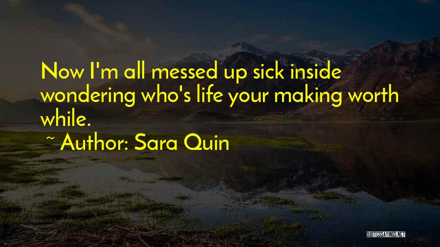 Sara Quin Quotes: Now I'm All Messed Up Sick Inside Wondering Who's Life Your Making Worth While.