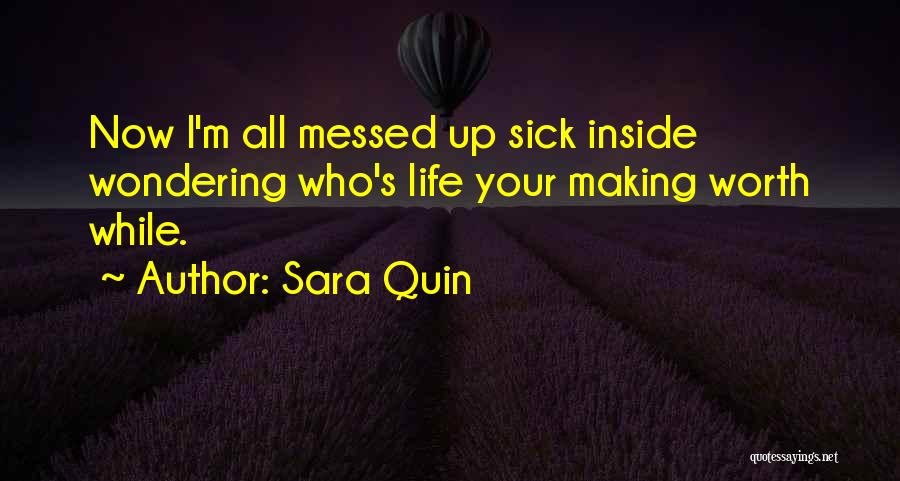 Sara Quin Quotes: Now I'm All Messed Up Sick Inside Wondering Who's Life Your Making Worth While.