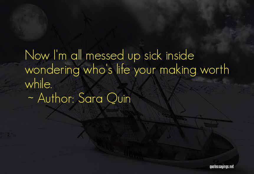 Sara Quin Quotes: Now I'm All Messed Up Sick Inside Wondering Who's Life Your Making Worth While.