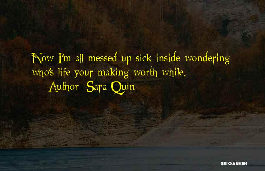 Sara Quin Quotes: Now I'm All Messed Up Sick Inside Wondering Who's Life Your Making Worth While.