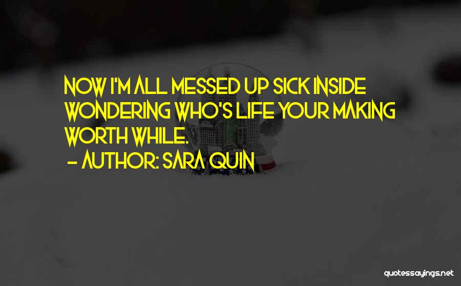 Sara Quin Quotes: Now I'm All Messed Up Sick Inside Wondering Who's Life Your Making Worth While.
