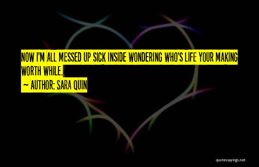 Sara Quin Quotes: Now I'm All Messed Up Sick Inside Wondering Who's Life Your Making Worth While.