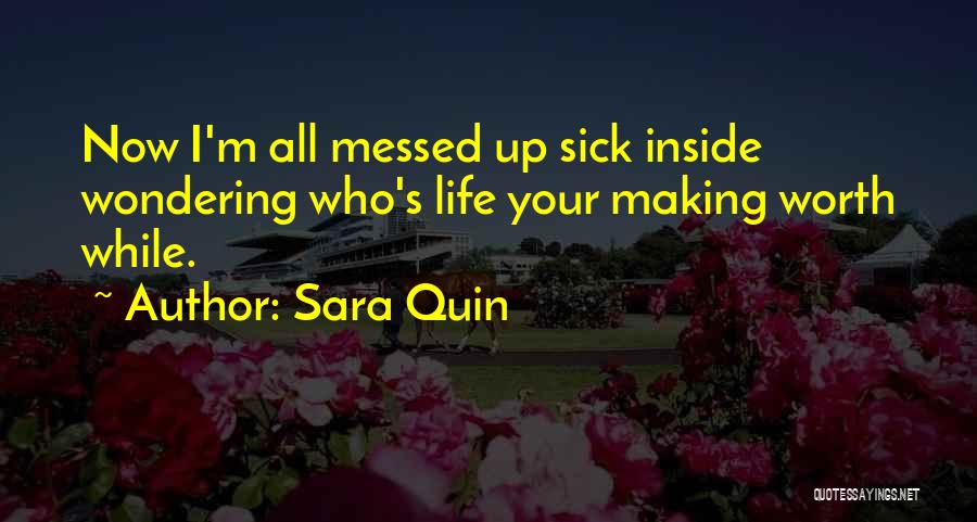 Sara Quin Quotes: Now I'm All Messed Up Sick Inside Wondering Who's Life Your Making Worth While.