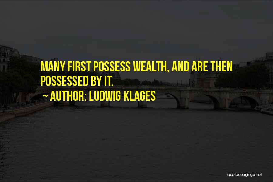 Ludwig Klages Quotes: Many First Possess Wealth, And Are Then Possessed By It.