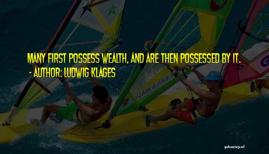 Ludwig Klages Quotes: Many First Possess Wealth, And Are Then Possessed By It.