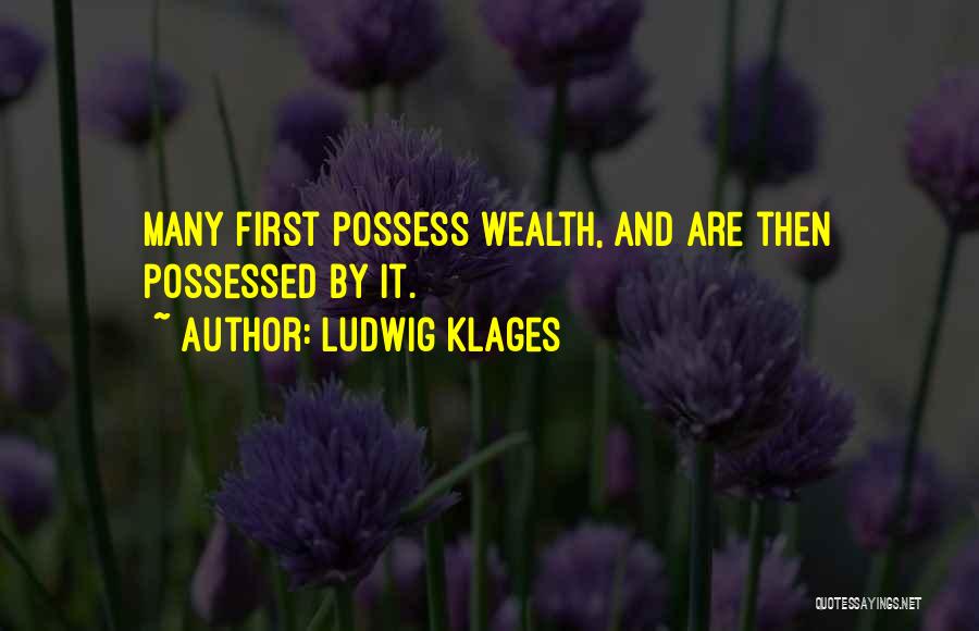 Ludwig Klages Quotes: Many First Possess Wealth, And Are Then Possessed By It.