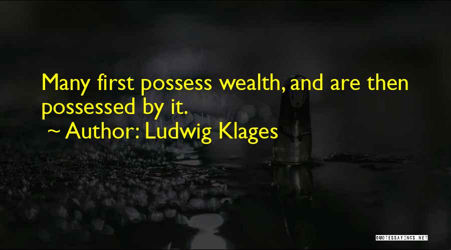 Ludwig Klages Quotes: Many First Possess Wealth, And Are Then Possessed By It.