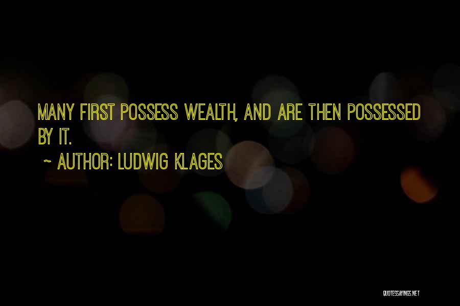 Ludwig Klages Quotes: Many First Possess Wealth, And Are Then Possessed By It.